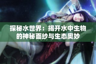 探秘水世界：揭开水中生物的神秘面纱与生态奥妙