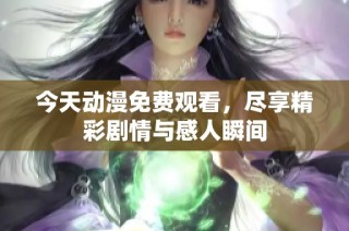 今天动漫免费观看，尽享精彩剧情与感人瞬间