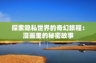 探索隐私世界的奇幻旅程：漫画里的秘密故事