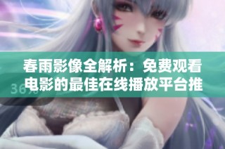 春雨影像全解析：免费观看电影的最佳在线播放平台推荐