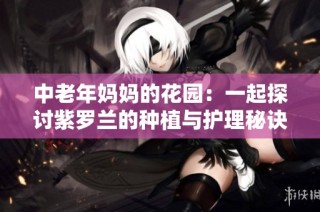 中老年妈妈的花园：一起探讨紫罗兰的种植与护理秘诀