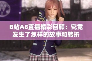 B站A8直播精彩回顾：究竟发生了怎样的故事和转折