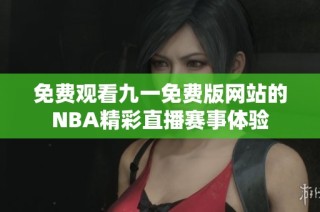 免费观看九一免费版网站的NBA精彩直播赛事体验