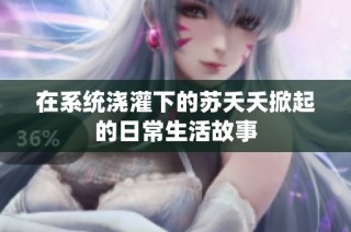 在系统浇灌下的苏夭夭掀起的日常生活故事