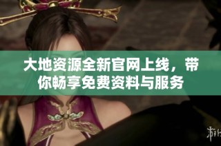 大地资源全新官网上线，带你畅享免费资料与服务