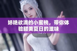 娇艳欲滴的小蜜桃，带你体验甜美夏日的滋味
