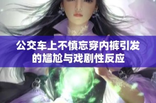 公交车上不慎忘穿内裤引发的尴尬与戏剧性反应