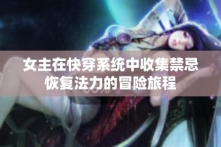 女主在快穿系统中收集禁忌恢复法力的冒险旅程