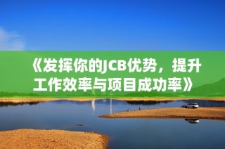 《发挥你的JCB优势，提升工作效率与项目成功率》