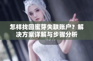 怎样找回蜜芽失联账户？解决方案详解与步骤分析