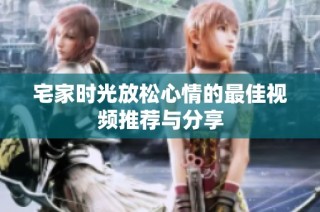 宅家时光放松心情的最佳视频推荐与分享