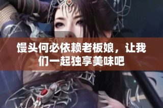 馒头何必依赖老板娘，让我们一起独享美味吧