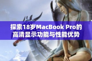 探索18岁MacBook Pro的高清显示功能与性能优势