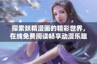探索妖精漫画的精彩世界，在线免费阅读畅享动漫乐趣