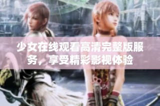 少女在线观看高清完整版服务，享受精彩影视体验