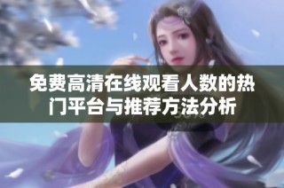免费高清在线观看人数的热门平台与推荐方法分析