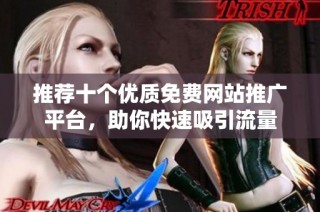 推荐十个优质免费网站推广平台，助你快速吸引流量