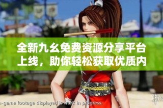 全新九幺免费资源分享平台上线，助你轻松获取优质内容