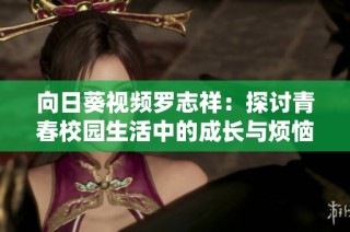 向日葵视频罗志祥：探讨青春校园生活中的成长与烦恼