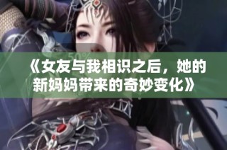 《女友与我相识之后，她的新妈妈带来的奇妙变化》