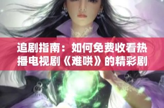 追剧指南：如何免费收看热播电视剧《难哄》的精彩剧情与幕后花絮
