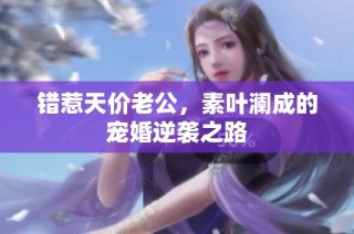 错惹天价老公，素叶澜成的宠婚逆袭之路