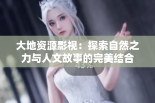大地资源影视：探索自然之力与人文故事的完美结合