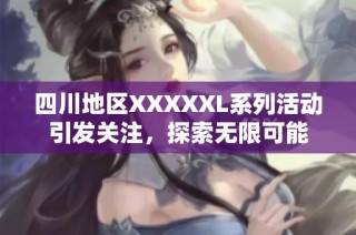 四川地区XXXXXL系列活动引发关注，探索无限可能