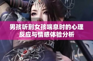 男孩听到女孩喘息时的心理反应与情感体验分析