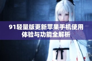 91轻量版更新苹果手机使用体验与功能全解析