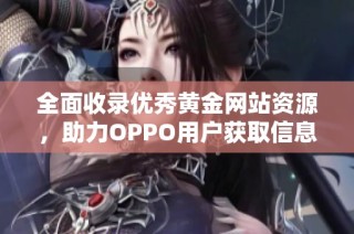 全面收录优秀黄金网站资源，助力OPPO用户获取信息