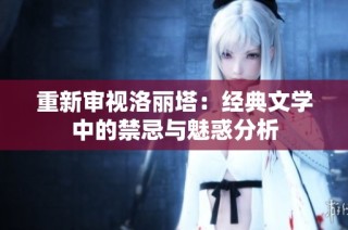 重新审视洛丽塔：经典文学中的禁忌与魅惑分析