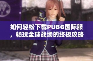 如何轻松下载PUBG国际服，畅玩全球战场的终极攻略