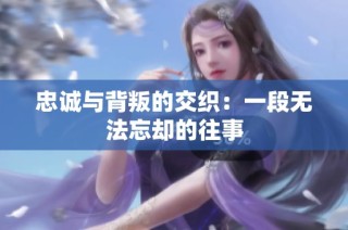 忠诚与背叛的交织：一段无法忘却的往事