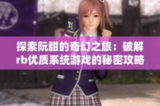 探索阮甜的奇幻之旅：破解rb优质系统游戏的秘密攻略