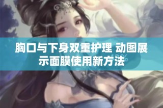 胸口与下身双重护理 动图展示面膜使用新方法