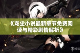 《龙尘小说最新章节免费阅读与精彩剧情解析》