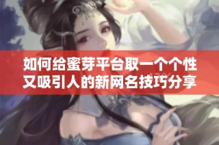 如何给蜜芽平台取一个个性又吸引人的新网名技巧分享