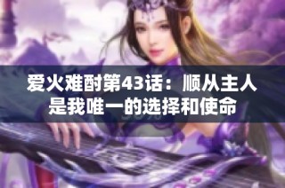 爱火难酎第43话：顺从主人是我唯一的选择和使命