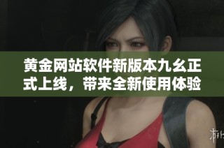 黄金网站软件新版本九幺正式上线，带来全新使用体验