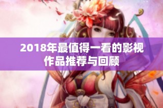2018年最值得一看的影视作品推荐与回顾