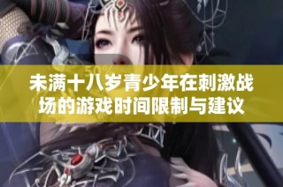 未满十八岁青少年在刺激战场的游戏时间限制与建议