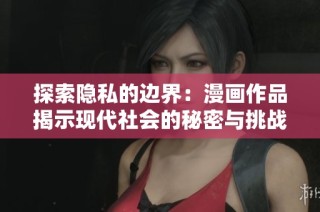 探索隐私的边界：漫画作品揭示现代社会的秘密与挑战
