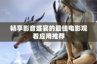 畅享影音盛宴的最佳电影观看应用推荐