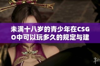 未满十八岁的青少年在CSGO中可以玩多久的规定与建议
