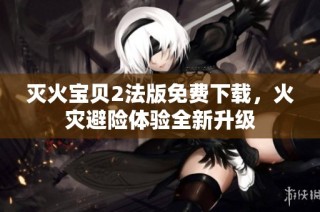 灭火宝贝2法版免费下载，火灾避险体验全新升级