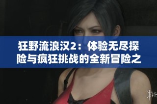 狂野流浪汉2：体验无尽探险与疯狂挑战的全新冒险之旅