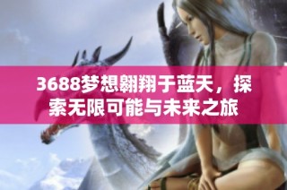 3688梦想翱翔于蓝天，探索无限可能与未来之旅