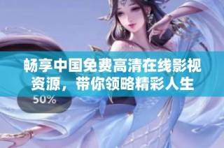 畅享中国免费高清在线影视资源，带你领略精彩人生