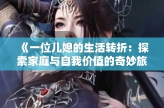 《一位儿媳的生活转折：探索家庭与自我价值的奇妙旅程》